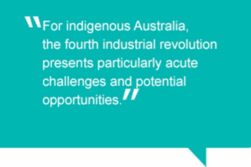 Quote: For indigenous Australia, the fourth industrial revolution presents particularly acute challenges and potential opportunities.