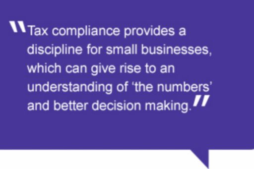 Quote: Tax compliance provides a discipline for small businesses, which can give rise to an understanding of ‘the numbers’ and better decision making.