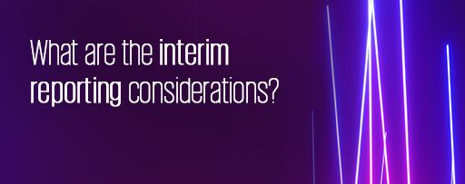 What are the interim reporting considerations